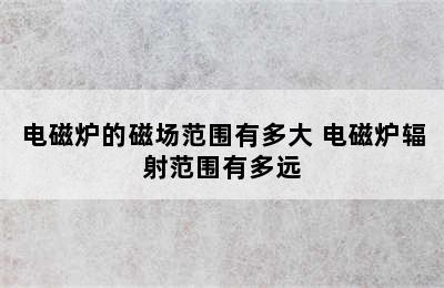 电磁炉的磁场范围有多大 电磁炉辐射范围有多远